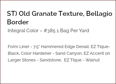 &nbsp;ST) Old Granate Texture, Bellagio Border Integral Color – #385 1 Bag Per Yard Form Liner - 7.5" Hammered Edge Denali, EZ Tique- Black, Color Hardener - Sand Canyon, EZ Accent on Larger Stones - Sandstone, EZ Tique - Walnut