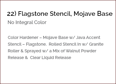 &nbsp;22) Flagstone Stencil, Mojave Base No Integral Color Color Hardener – Mojave Base w/ Java Accent Stencil – Flagstone. Rolled Stencil In w/ Granite Roller & Sprayed w/ a Mix of Walnut Powder Release & Clear Liquid Release 