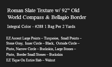 &nbsp;Roman Slate Texture w/ 92” Old World Compass & Bellagio Border Integral Color - #288 1 Bag Per 2 Yards EZ Accent Large Points – Turquoise, Small Points – Stone Gray, Inner Circle – Black, Outside Circle – Pinto, Narrow Circle – Buckskin, Large Stones – Pinto, Border Small Stones – Buckskin EZ Tique On Entire Slab – Walnut