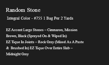 &nbsp;Random Stone Integral Color - #755 1 Bag Per 2 Yards EZ Accent Large Stones – Cimmaron, Mission Brown, Black (Sprayed On & Wiped In) EZ Tique In Joints – Rock Gray (Mixed As A Paste & Brushed In) EZ Tique Over Entire Slab – Midnight Gray